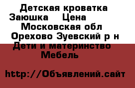 Детская кроватка “Заюшка“ › Цена ­ 2 500 - Московская обл., Орехово-Зуевский р-н Дети и материнство » Мебель   